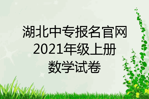 湖北中专报名官网2021年级上册数学试卷