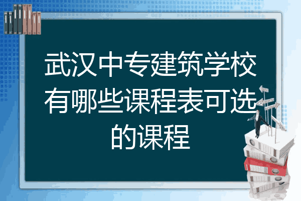 武汉中专建筑学校有哪些课程表可选的课程