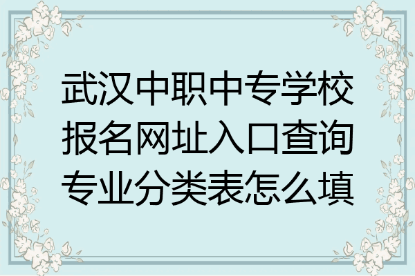 武汉中职中专学校报名网址入口查询专业分类表怎么填