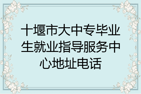 十堰市大中专毕业生就业指导服务中心地址电话