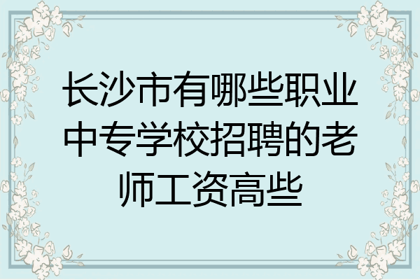 长沙市有哪些职业中专学校招聘的老师工资高些
