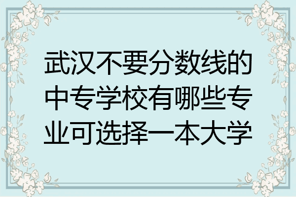 武汉不要分数线的中专学校有哪些专业可选择一本大学