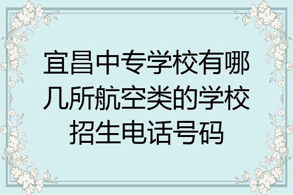 宜昌中专学校有哪几所航空类的学校招生电话号码