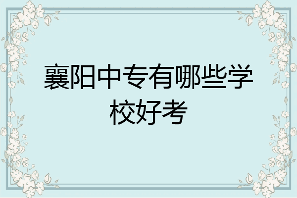 襄阳中专有哪些学校好考