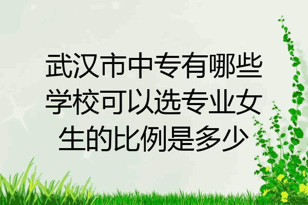 武汉市中专有哪些学校可以选专业女生的比例是多少