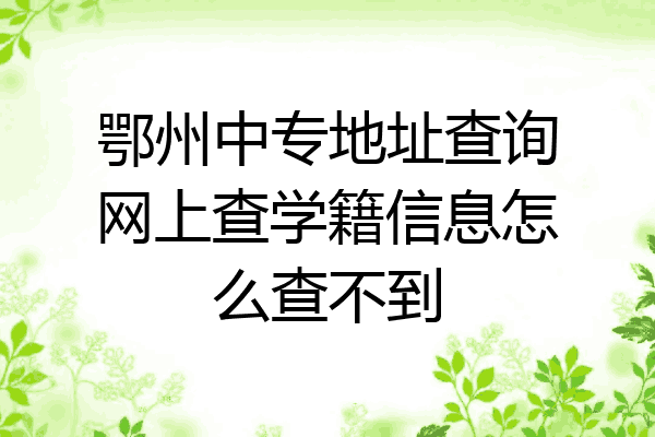 鄂州中专地址查询网上查学籍信息怎么查不到