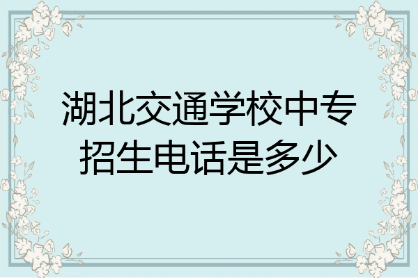 湖北交通学校中专招生电话是多少