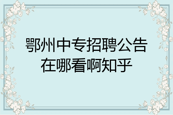鄂州中专招聘公告在哪看啊知乎