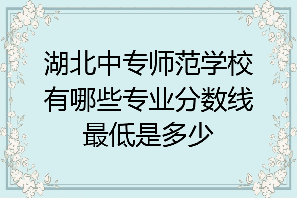湖北中专师范学校有哪些专业分数线最低是多少