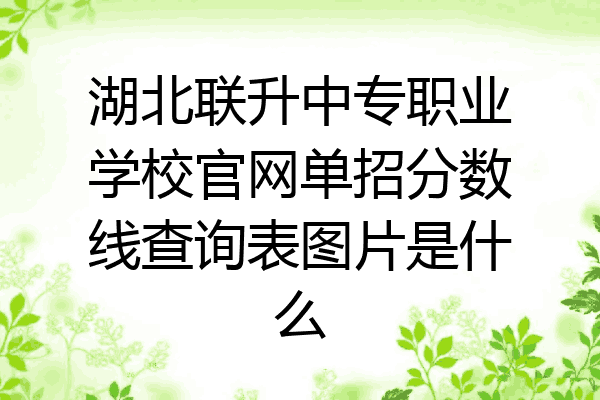 湖北联升中专职业学校官网单招分数线查询表图片是什么