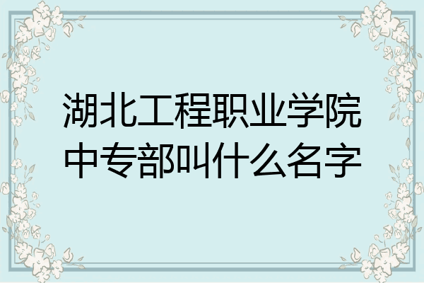 湖北工程职业学院中专部叫什么名字