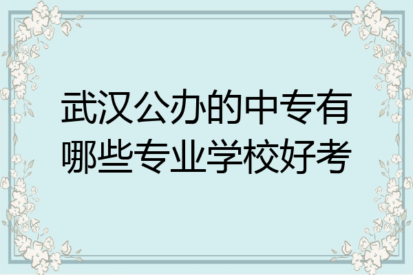 武汉公办的中专有哪些专业学校好考