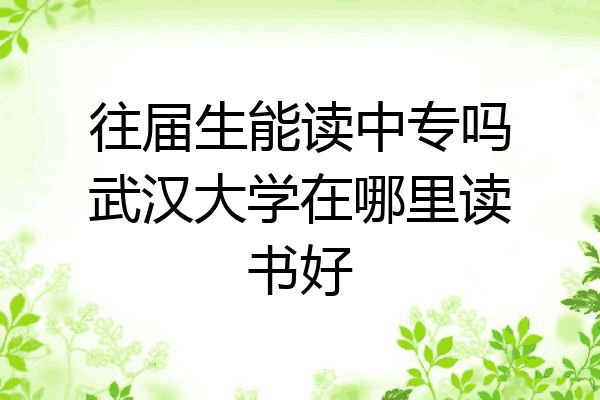 往届生能读中专吗武汉大学在哪里读书好