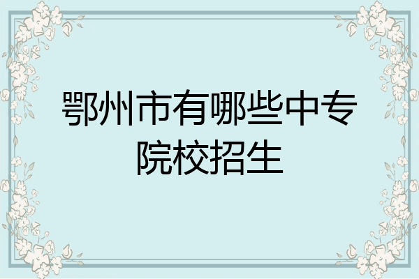 鄂州市有哪些中专院校招生