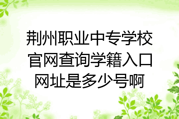 荆州职业中专学校官网查询学籍入口网址是多少号啊