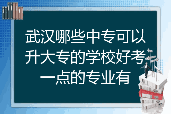 武汉哪些中专可以升大专的学校好考一点的专业有