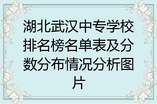 湖北武汉中专学校排名榜名单表及分数分布情况分析图片
