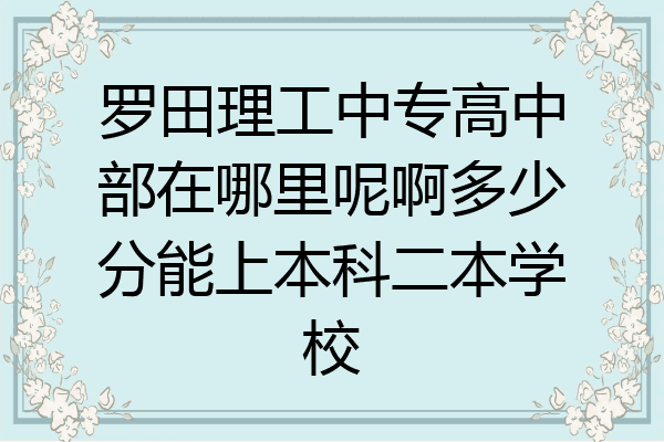罗田理工中专高中部在哪里呢啊多少分能上本科二本学校