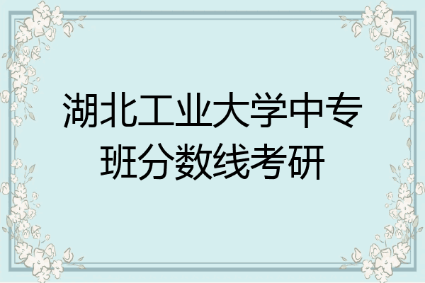 湖北工业大学中专班分数线考研