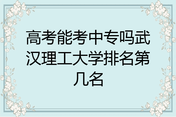 高考能考中专吗武汉理工大学排名第几名