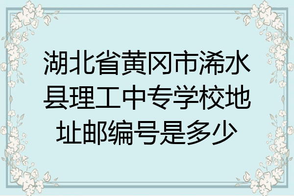 湖北省黄冈市浠水县理工中专学校地址邮编号是多少