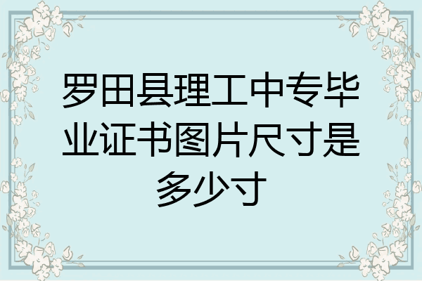 罗田县理工中专毕业证书图片尺寸是多少寸
