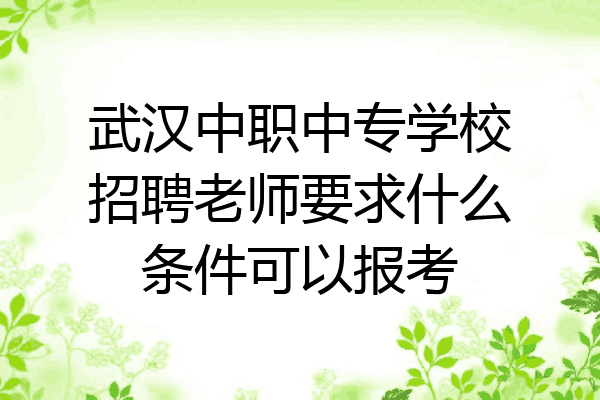 武汉中职中专学校招聘老师要求什么条件可以报考