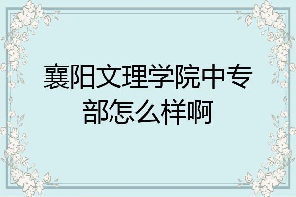 襄阳文理学院中专部怎么样啊