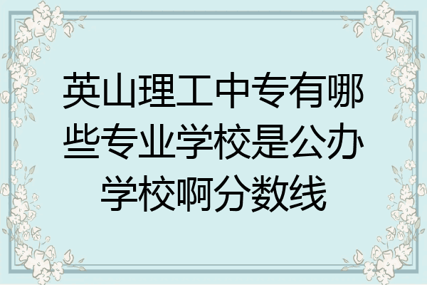 英山理工中专有哪些专业学校是公办学校啊分数线