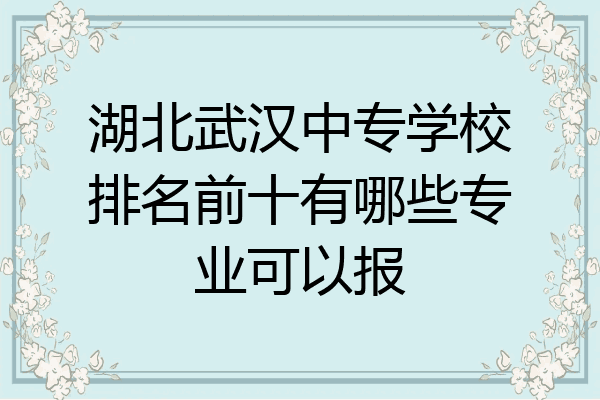 湖北武汉中专学校排名前十有哪些专业可以报