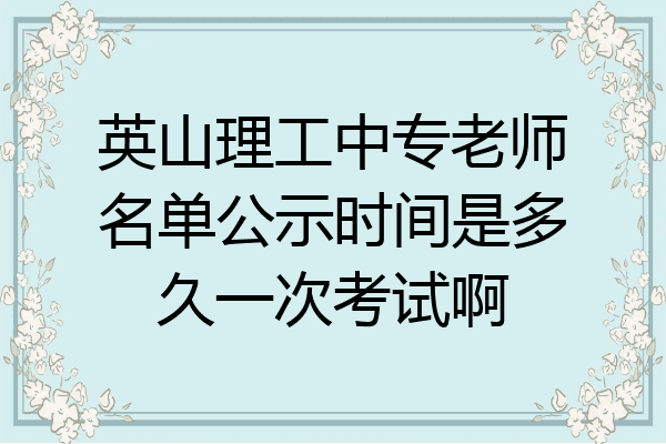 英山理工中专老师名单公示时间是多久一次考试啊