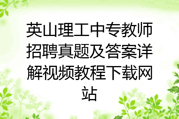 英山理工中专教师招聘真题及答案详解视频教程下载网站