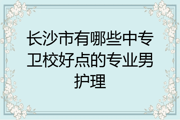 长沙市有哪些中专卫校好点的专业男护理