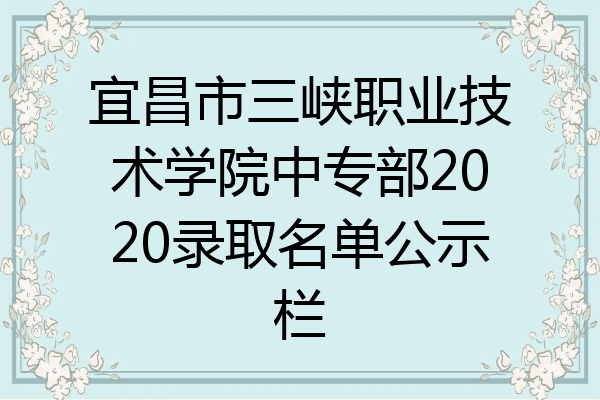 宜昌市三峡职业技术学院中专部2020录取名单公示栏
