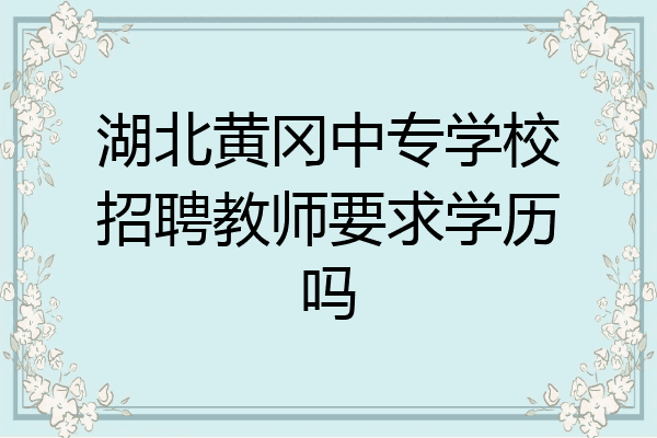 湖北黄冈中专学校招聘教师要求学历吗
