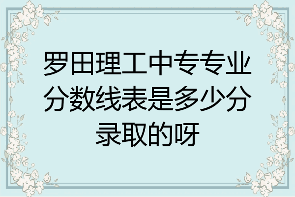 罗田理工中专专业分数线表是多少分录取的呀