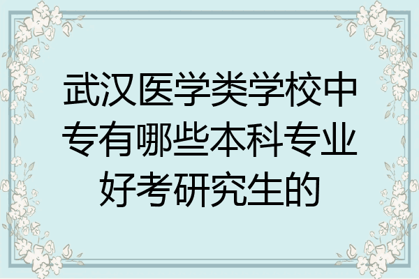武汉医学类学校中专有哪些本科专业好考研究生的