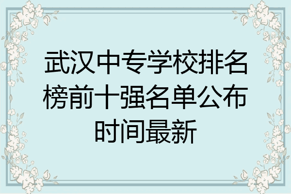 武汉中专学校排名榜前十强名单公布时间最新