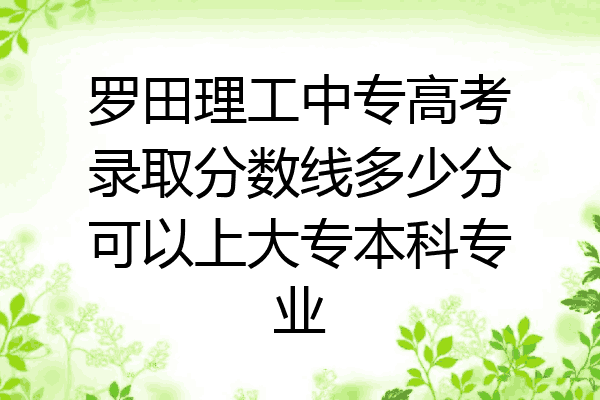 罗田理工中专高考录取分数线多少分可以上大专本科专业