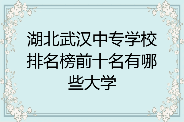 湖北武汉中专学校排名榜前十名有哪些大学