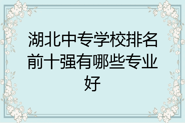 湖北中专学校排名前十强有哪些专业好