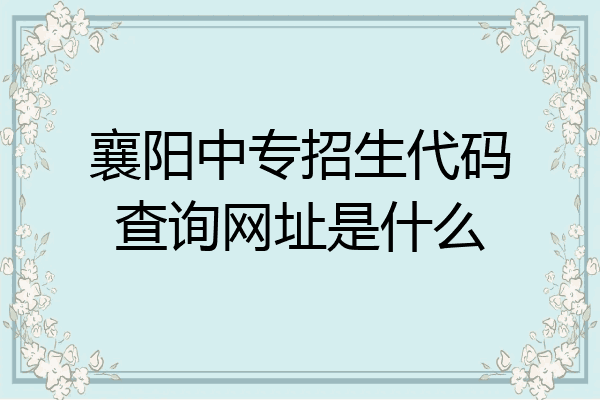 襄阳中专招生代码查询网址是什么