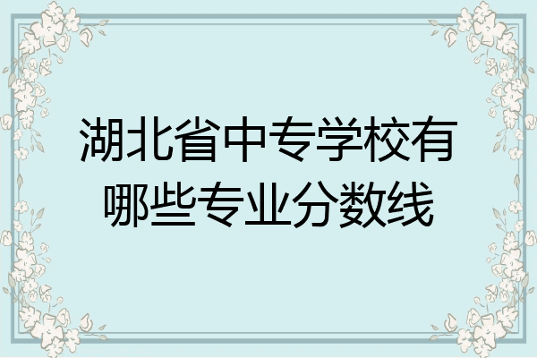 湖北省中专学校有哪些专业分数线