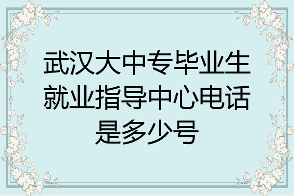 武汉大中专毕业生就业指导中心电话是多少号