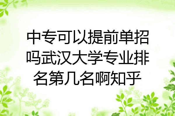 中专可以提前单招吗武汉大学专业排名第几名啊知乎
