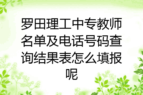 罗田理工中专教师名单及电话号码查询结果表怎么填报呢