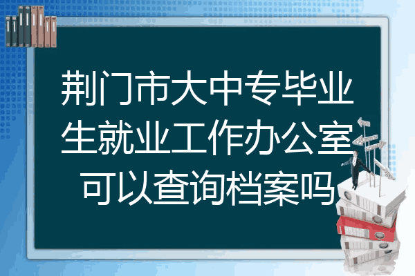 荆门市大中专毕业生就业工作办公室可以查询档案吗