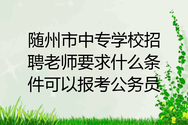 随州市中专学校招聘老师要求什么条件可以报考公务员