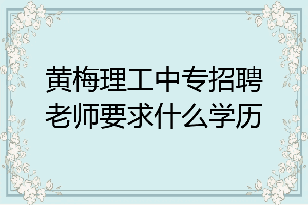 黄梅理工中专招聘老师要求什么学历