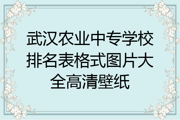 武汉农业中专学校排名表格式图片大全高清壁纸